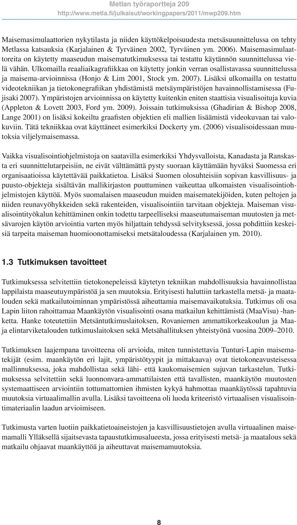 Ulkomailla reaaliaikagrafiikkaa on käytetty jonkin verran osallistavassa suunnittelussa ja maisema-arvioinnissa (Honjo & Lim 2001, Stock ym. 2007).