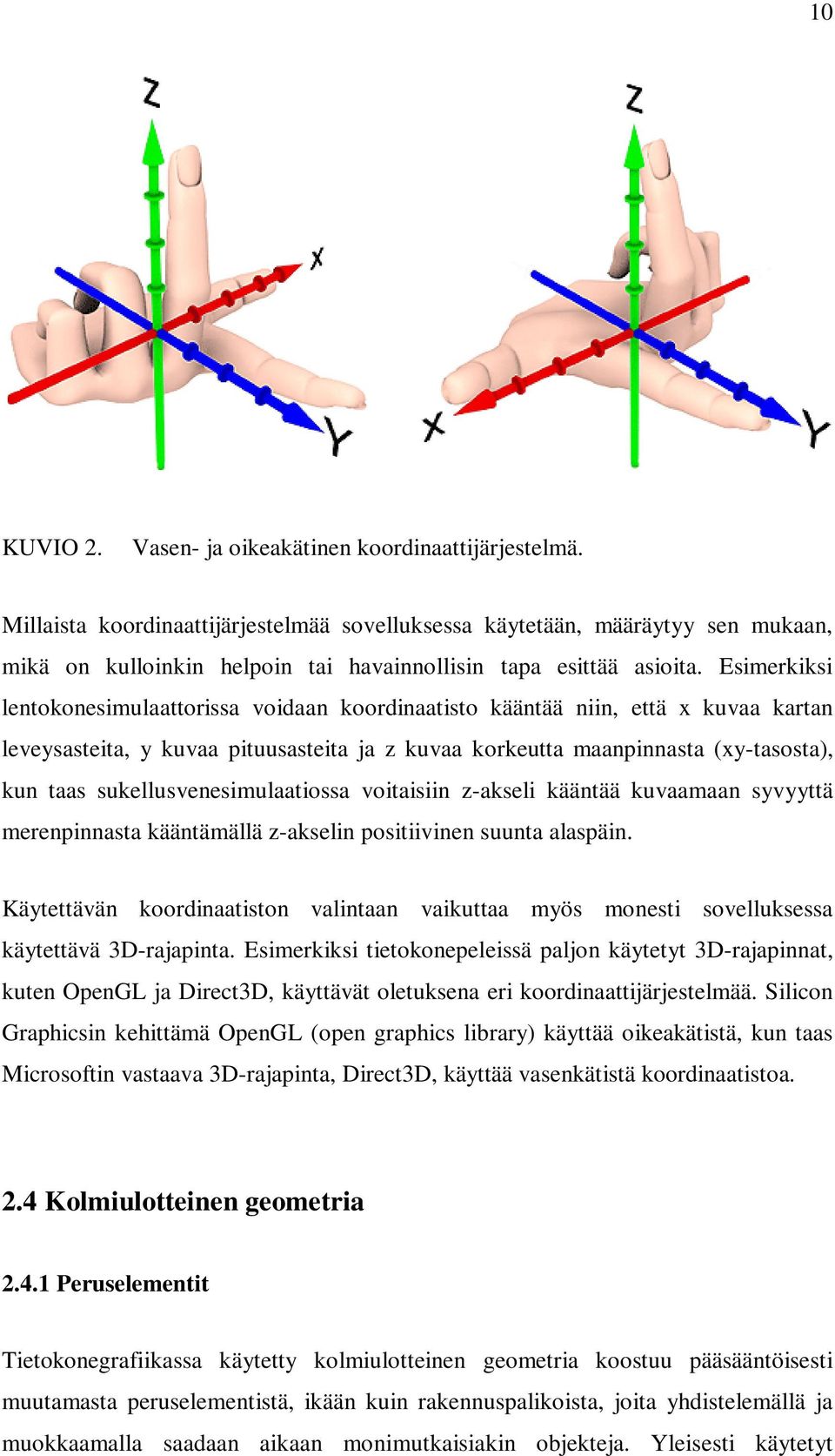 Esimerkiksi lentokonesimulaattorissa voidaan koordinaatisto kääntää niin, että x kuvaa kartan leveysasteita, y kuvaa pituusasteita ja z kuvaa korkeutta maanpinnasta (xy-tasosta), kun taas