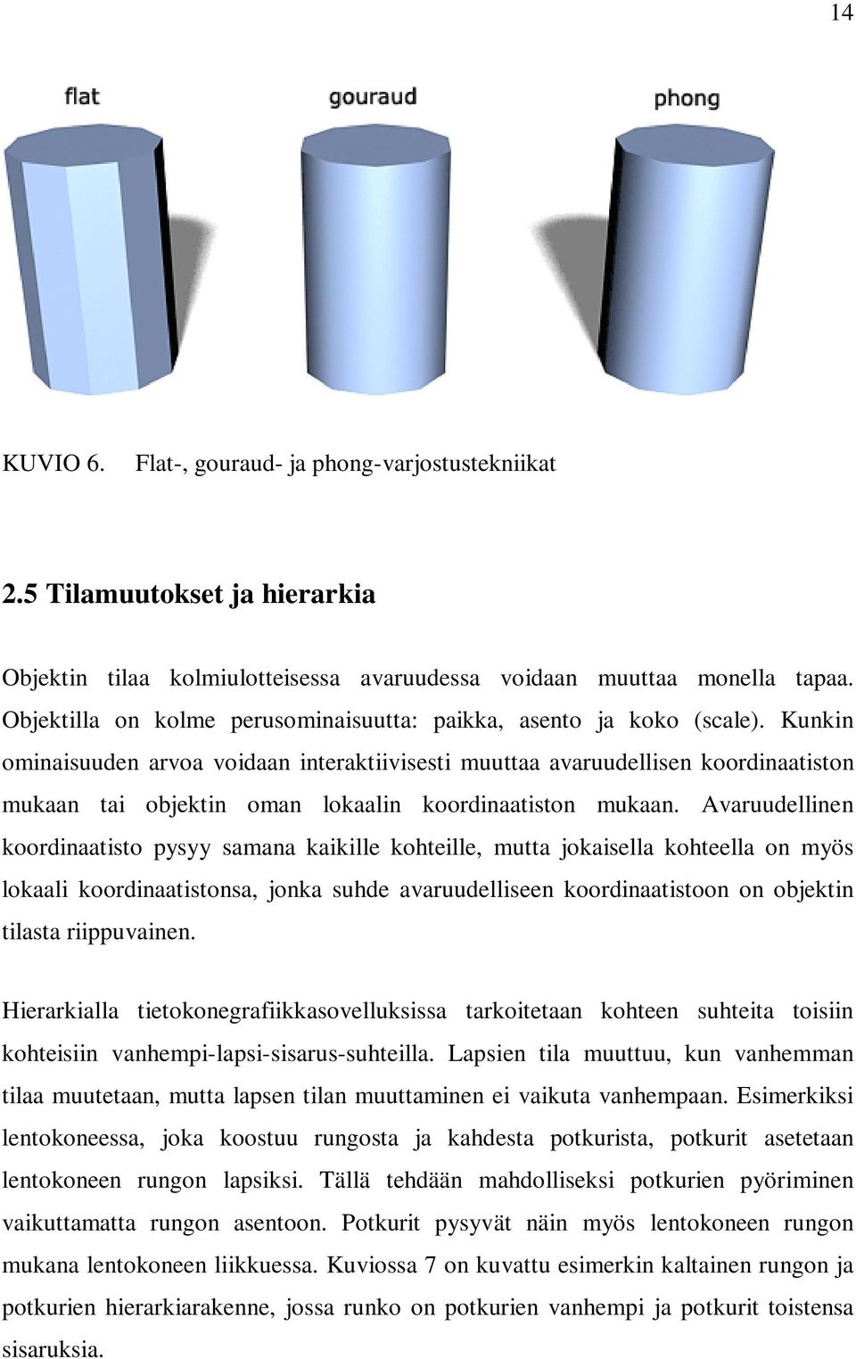 Kunkin ominaisuuden arvoa voidaan interaktiivisesti muuttaa avaruudellisen koordinaatiston mukaan tai objektin oman lokaalin koordinaatiston mukaan.