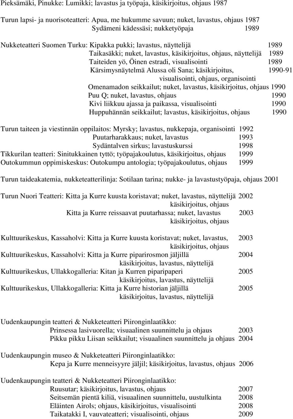 Kärsimysnäytelmä Alussa oli Sana; käsikirjoitus, 1990-91 visualisointi, ohjaus, organisointi Omenamadon seikkailut; nuket, lavastus, käsikirjoitus, ohjaus 1990 Puu Q; nuket, lavastus, ohjaus 1990