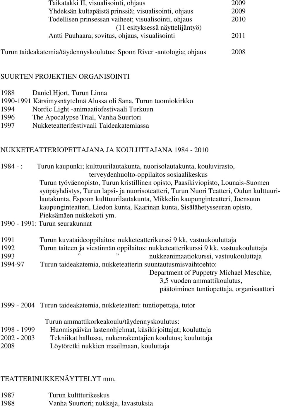 Kärsimysnäytelmä Alussa oli Sana, Turun tuomiokirkko 1994 Nordic Light -animaatiofestivaali Turkuun 1996 The Apocalypse Trial, Vanha Suurtori 1997 Nukketeatterifestivaali Taideakatemiassa