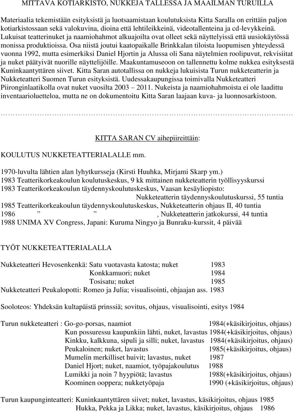 Osa niistä joutui kaatopaikalle Brinkkalan tiloista luopumisen yhteydessä vuonna 1992, mutta esimerkiksi Daniel Hjortin ja Alussa oli Sana näytelmien roolipuvut, rekvisiitat ja nuket päätyivät