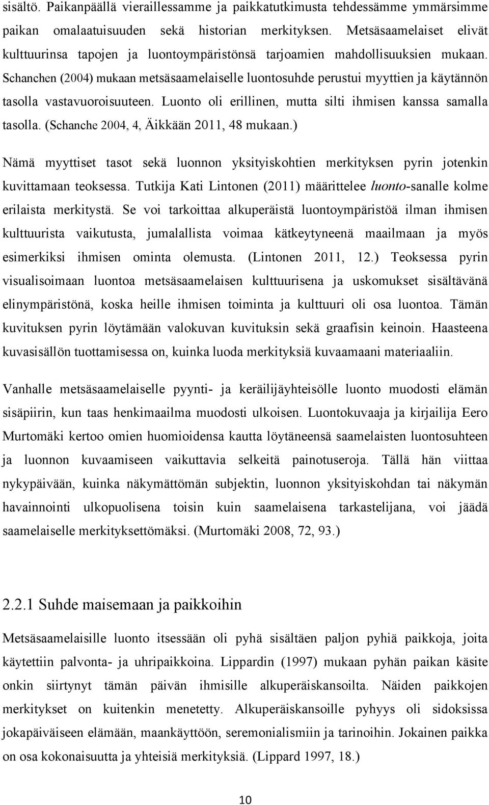 Schanchen (2004) mukaan metsäsaamelaiselle luontosuhde perustui myyttien ja käytännön tasolla vastavuoroisuuteen. Luonto oli erillinen, mutta silti ihmisen kanssa samalla tasolla.