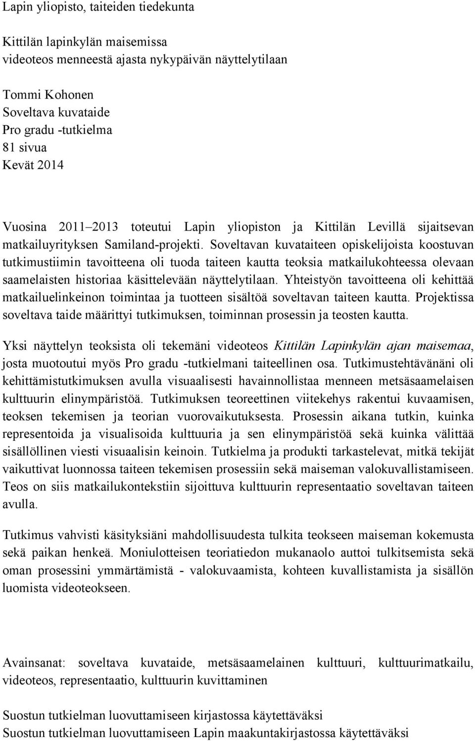 Soveltavan kuvataiteen opiskelijoista koostuvan tutkimustiimin tavoitteena oli tuoda taiteen kautta teoksia matkailukohteessa olevaan saamelaisten historiaa käsittelevään näyttelytilaan.