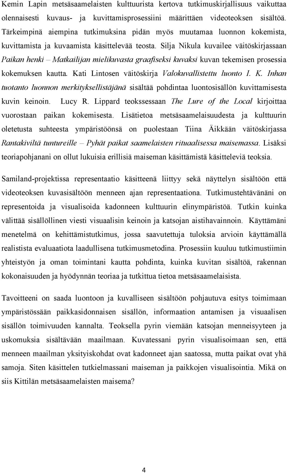 Silja Nikula kuvailee väitöskirjassaan Paikan henki Matkailijan mielikuvasta graafiseksi kuvaksi kuvan tekemisen prosessia kokemuksen kautta. Ka