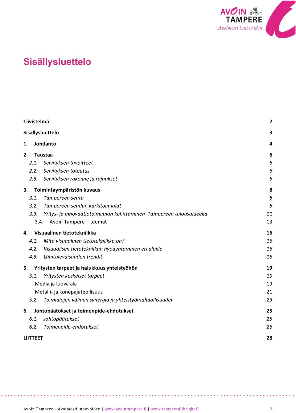 Visuaalinen tietotekniikka 16 4.1. Mitä visuaalinen tietotekniikka on? 16 4.2. Visuaalisen tietotekniikan hyödyntäminen eri aloilla 16 4.3. Lähitulevaisuuden trendit 18 5.