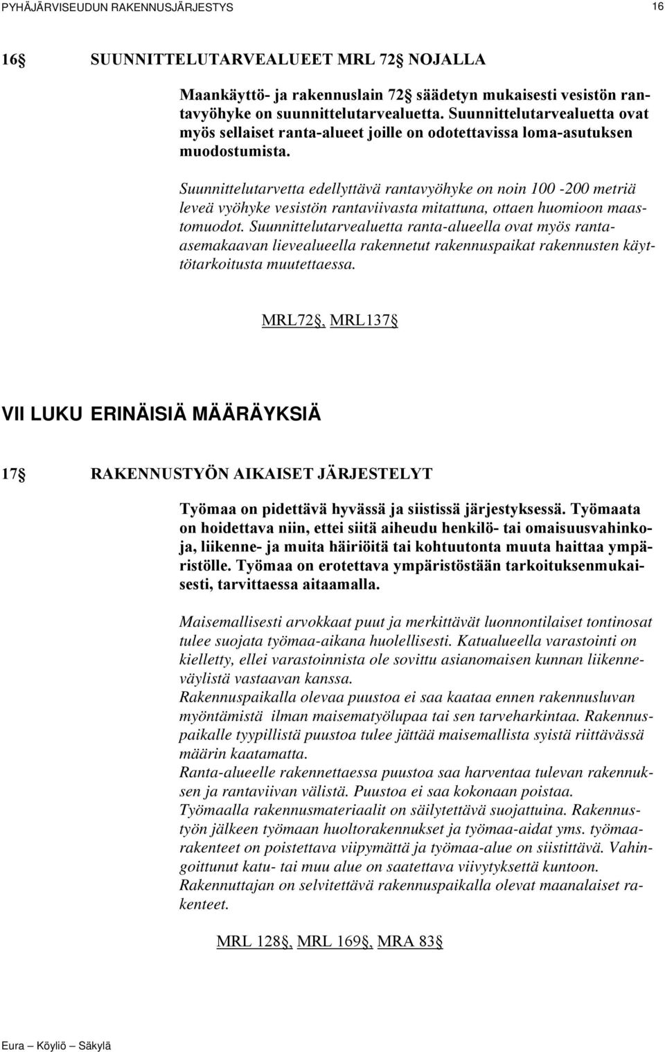 Suunnittelutarvetta edellyttävä rantavyöhyke on noin 100-200 metriä leveä vyöhyke vesistön rantaviivasta mitattuna, ottaen huomioon maastomuodot.