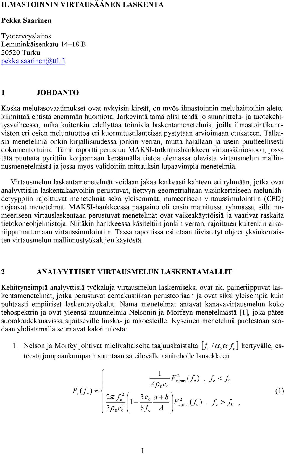 Järkevintä tämä olisi tehdä jo suunnittelu- ja tuotekehitysvaiheessa mikä kuitenkin edellyttää toimivia laskentamenetelmiä joilla ilmastointikanaviston eri osien meluntuottoa eri kuormitustilanteissa