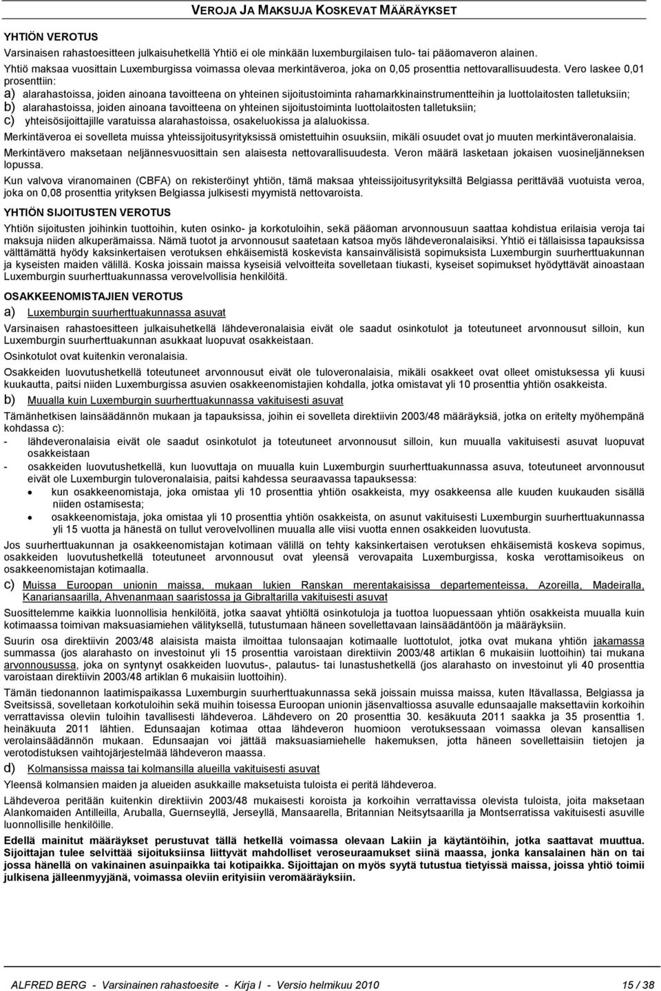 Vero laskee 0,01 prosenttiin: a) alarahastoissa, joiden ainoana tavoitteena on yhteinen sijoitustoiminta rahamarkkinainstrumentteihin ja luottolaitosten talletuksiin; b) alarahastoissa, joiden