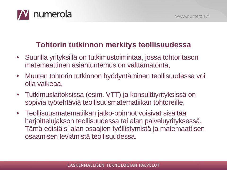 VTT) ja konsulttiyrityksissä on sopivia työtehtäviä teollisuusmatematiikan tohtoreille, Teollisuusmatematiikan jatko-opinnot voisivat