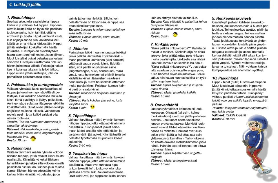 Jokaisella leikkijällä on oma rinkula kädessään. Hippa jättää luistelijan koskettamalla häntä rinkulalla. Luistelijan on pysähdyttävä haara-asentoon heti kosketuksen jälkeen.
