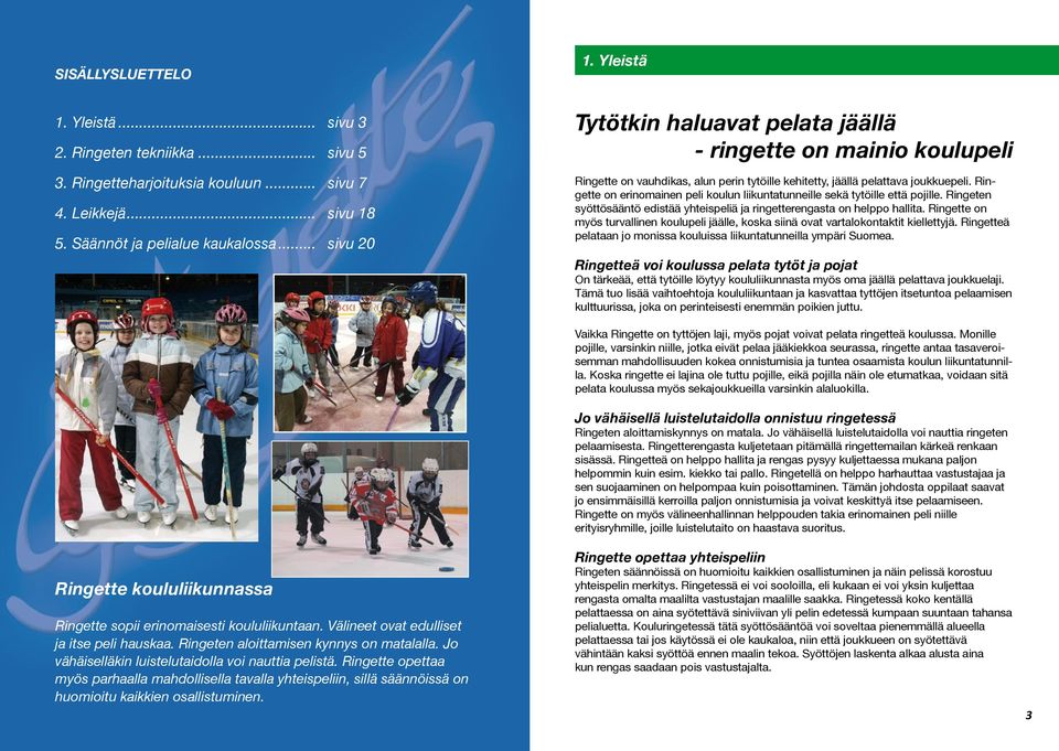 Ringette on erinomainen peli koulun liikuntatunneille sekä tytöille että pojille. Ringeten syöttösääntö edistää yhteispeliä ja ringetterengasta on helppo hallita.