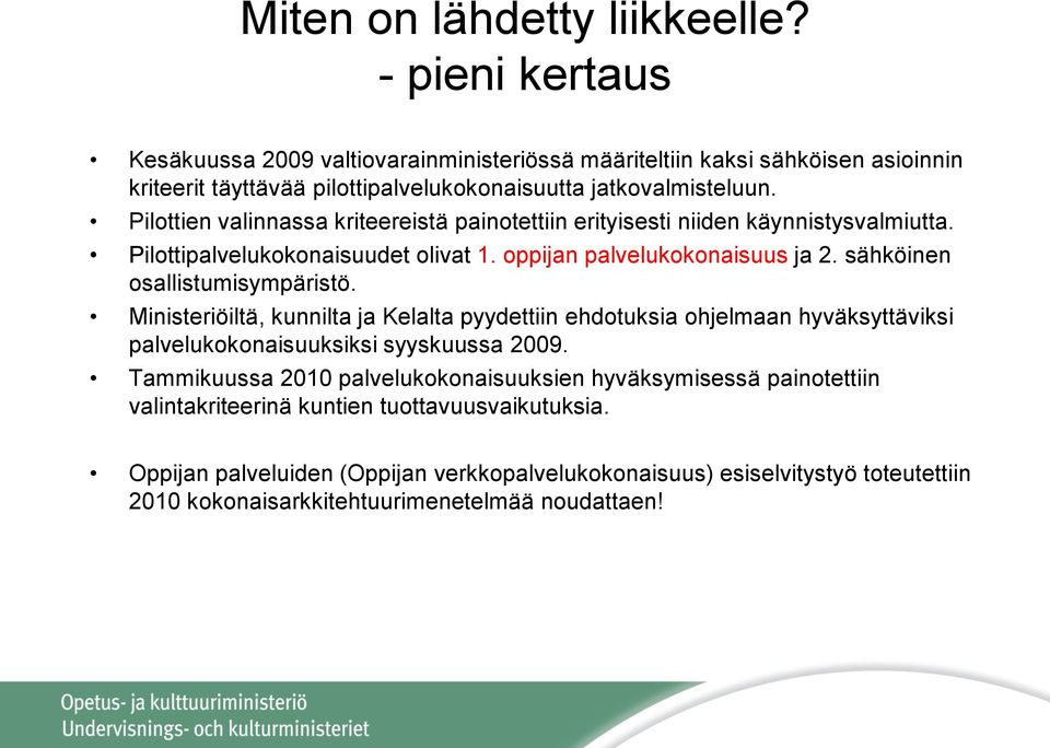 Pilottien valinnassa kriteereistä painotettiin erityisesti niiden käynnistysvalmiutta. Pilottipalvelukokonaisuudet olivat 1. oppijan palvelukokonaisuus ja 2. sähköinen osallistumisympäristö.