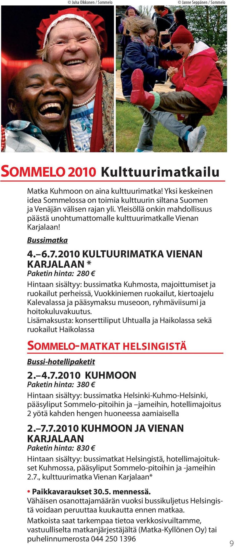 6.7.2010 KULTUURIMATKA VIENAN KARJALAAN * Paketin hinta: 280 Hintaan sisältyy: bussimatka Kuhmosta, majoittumiset ja ruokailut perheissä, Vuokkiniemen ruokailut, kiertoajelu Kalevalassa ja pääsymaksu