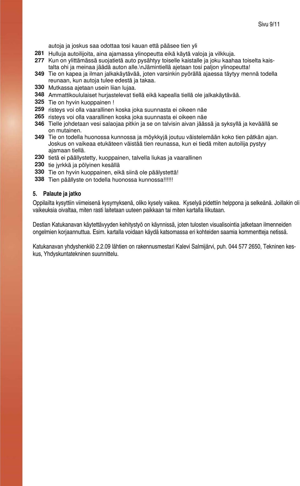 349 Tie on kapea ja ilman jalkakäytävää, joten varsinkin pyörällä ajaessa täytyy mennä todella reunaan, kun autoja tulee edestä ja takaa. 330 Mutkassa ajetaan usein liian lujaa.