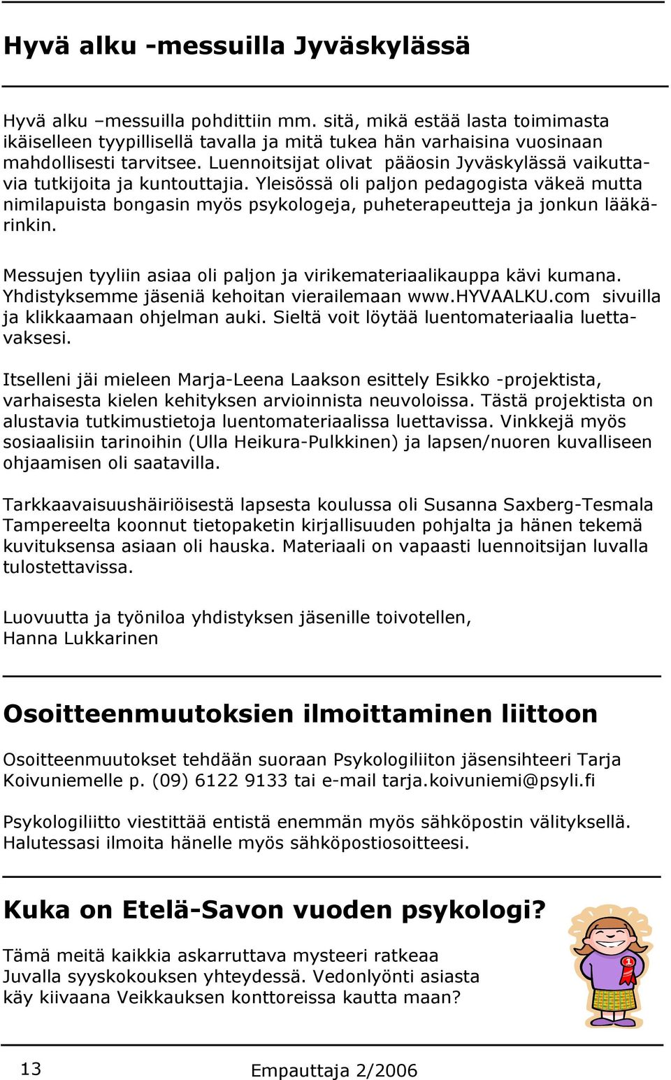 Yleisössä oli paljon pedagogista väkeä mutta nimilapuista bongasin myös psykologeja, puheterapeutteja ja jonkun lääkärinkin. Messujen tyyliin asiaa oli paljon ja virikemateriaalikauppa kävi kumana.