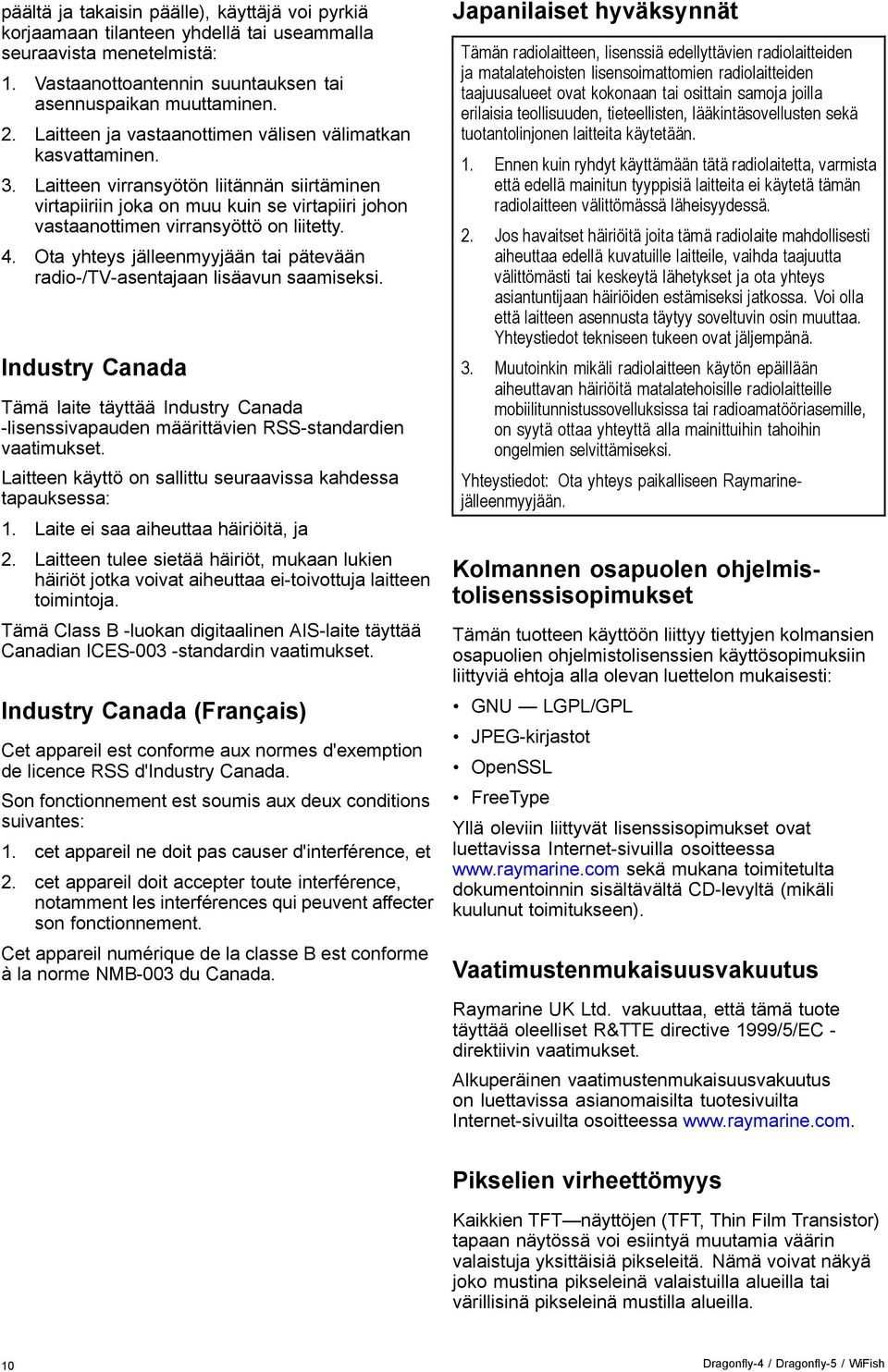 4. Ota yhteys jälleenmyyjään tai pätevään radio-/tv-asentajaan lisäavun saamiseksi. Industry Canada Tämä laite täyttää Industry Canada -lisenssivapauden määrittävien RSS-standardien vaatimukset.