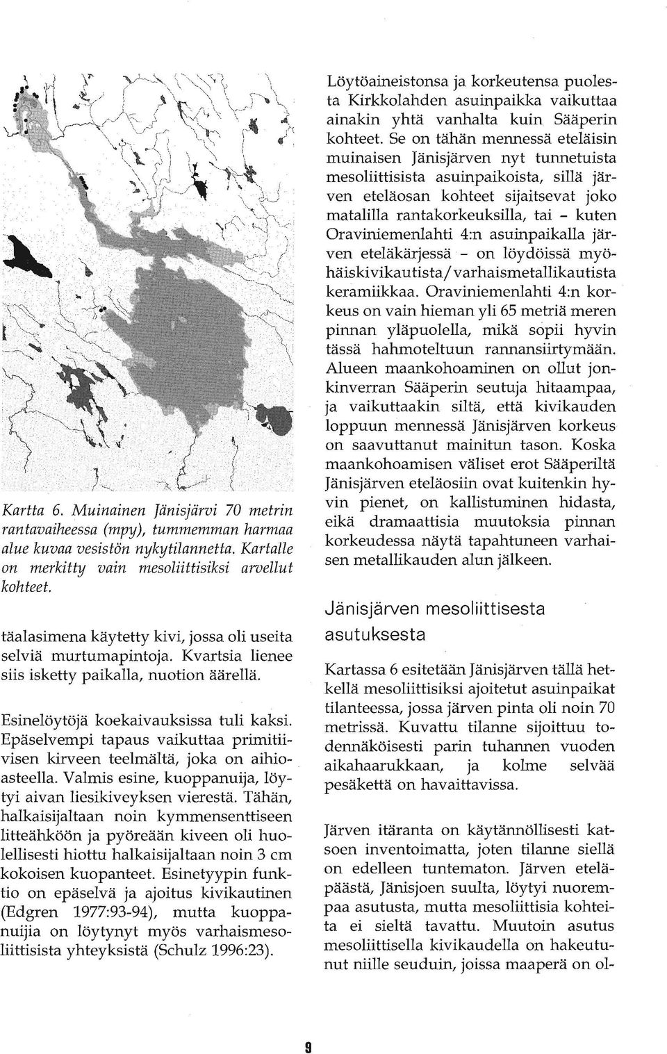 Epäselvempi tapaus vaikuttaa primitiivisen kirveen teelmältä, joka on aihioasteella. Valmis esine, kuoppanuija, löytyi aivan liesikiveyksen vierestä.