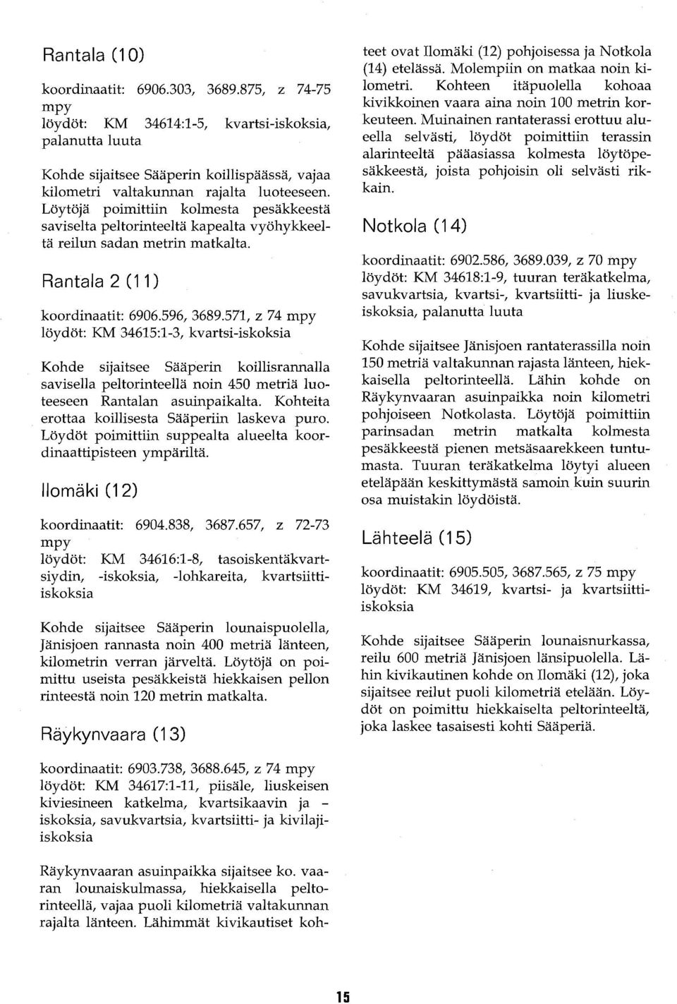 Löytöjä poimittiin kolmesta pesäkkeestä saviselta peltorinteeltä kapealta vyöhykkeeltä reilun sadan metrin matkalta. Rantala 2 (11) koordinaatit: 6906.596,3689.