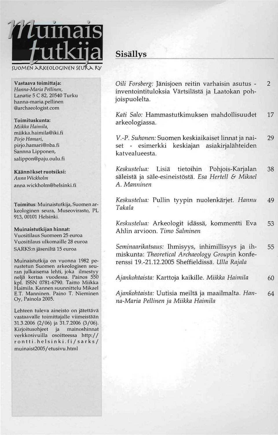 wickholm@helsinklfi Oili Forsberg: Jänisjoen reitin varhaisin asutus - inventointituloksia Värtsilästä ja Laatokan pohjoispuolelta. Kati Salo: Hammastutkimuksen mahdollisuudet 17 arkeologiassa. V.-P.