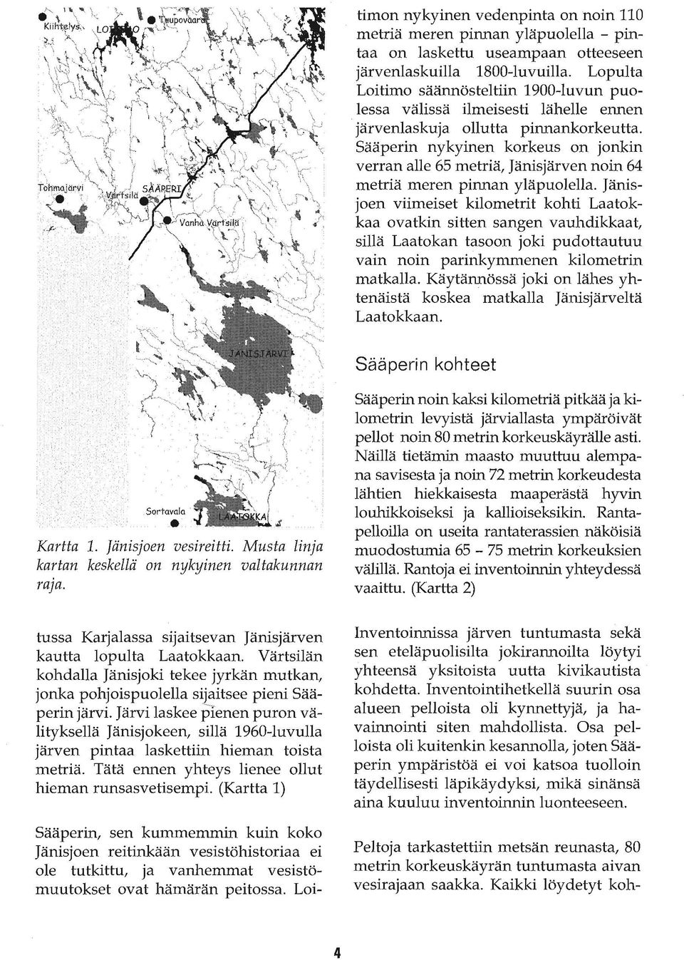 Sääperin nykyinen korkeus on jonkin verran alle 65 metriä, Jänisjärven noin 64 metriä meren pinnan yläpuolella.