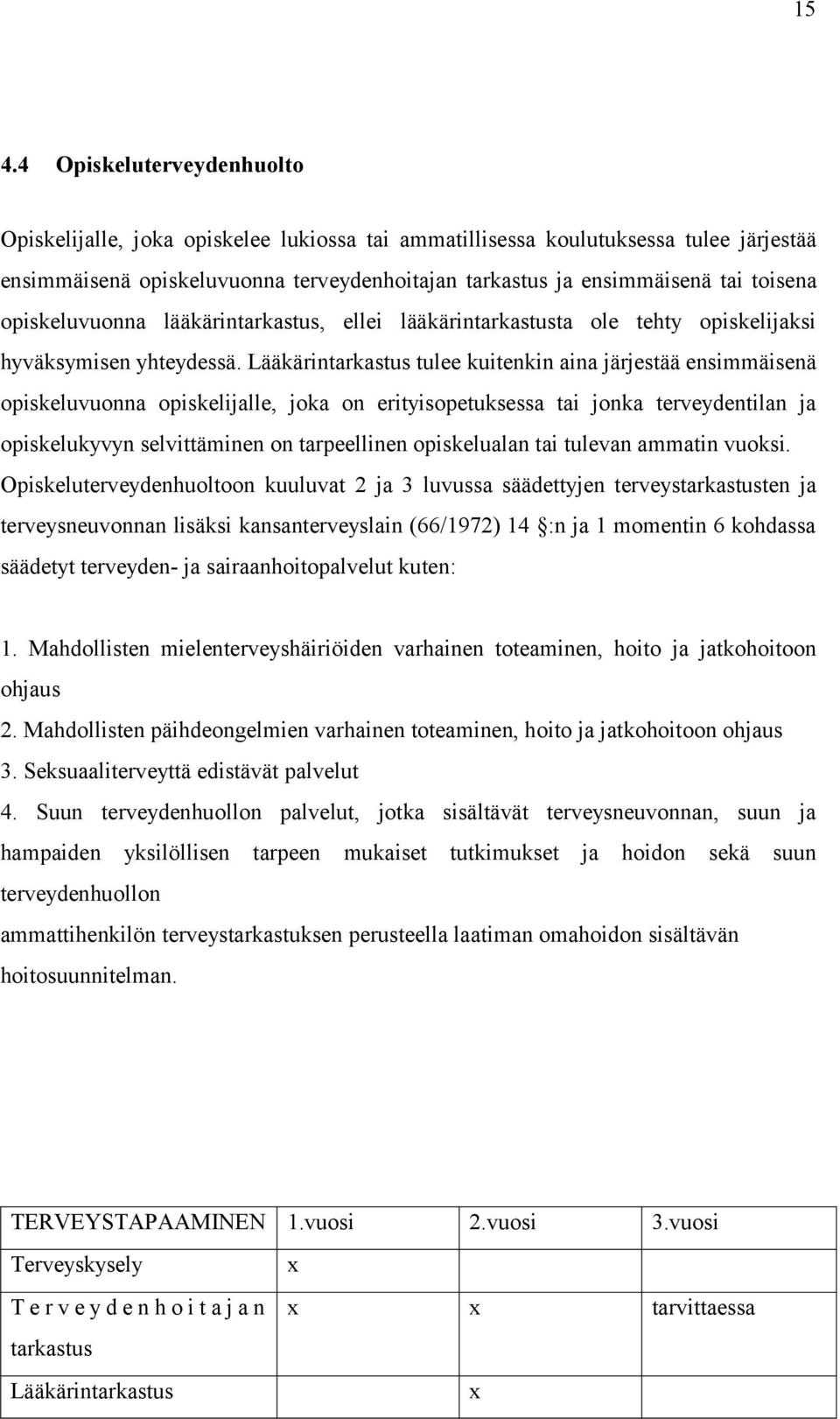 Lääkärintarkastus tulee kuitenkin aina järjestää ensimmäisenä opiskeluvuonna opiskelijalle, joka on erityisopetuksessa tai jonka terveydentilan ja opiskelukyvyn selvittäminen on tarpeellinen