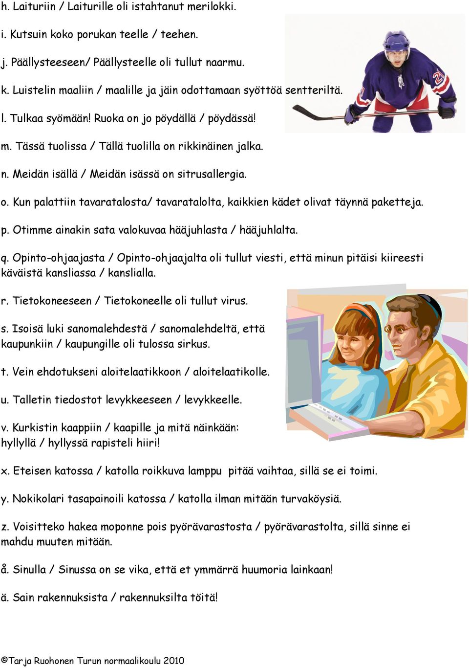 p. Otimme ainakin sata valokuvaa hääjuhlasta / hääjuhlalta. q. Opinto-ohjaajasta / Opinto-ohjaajalta oli tullut viesti, että minun pitäisi kiireesti käväistä kansliassa / kanslialla. r.