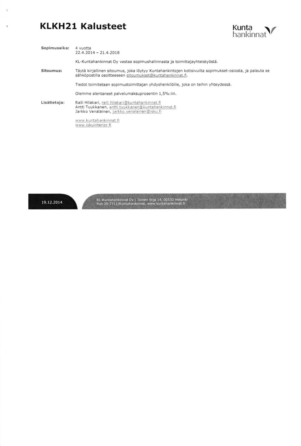 Olemme alentaneet palvelumaksuprosentin 1,5olo:iin. Lis:itietoja: Raili Hilakari, rail,.hilakari@kuntahankinnat.fi Antti Tuukkanen, antti.