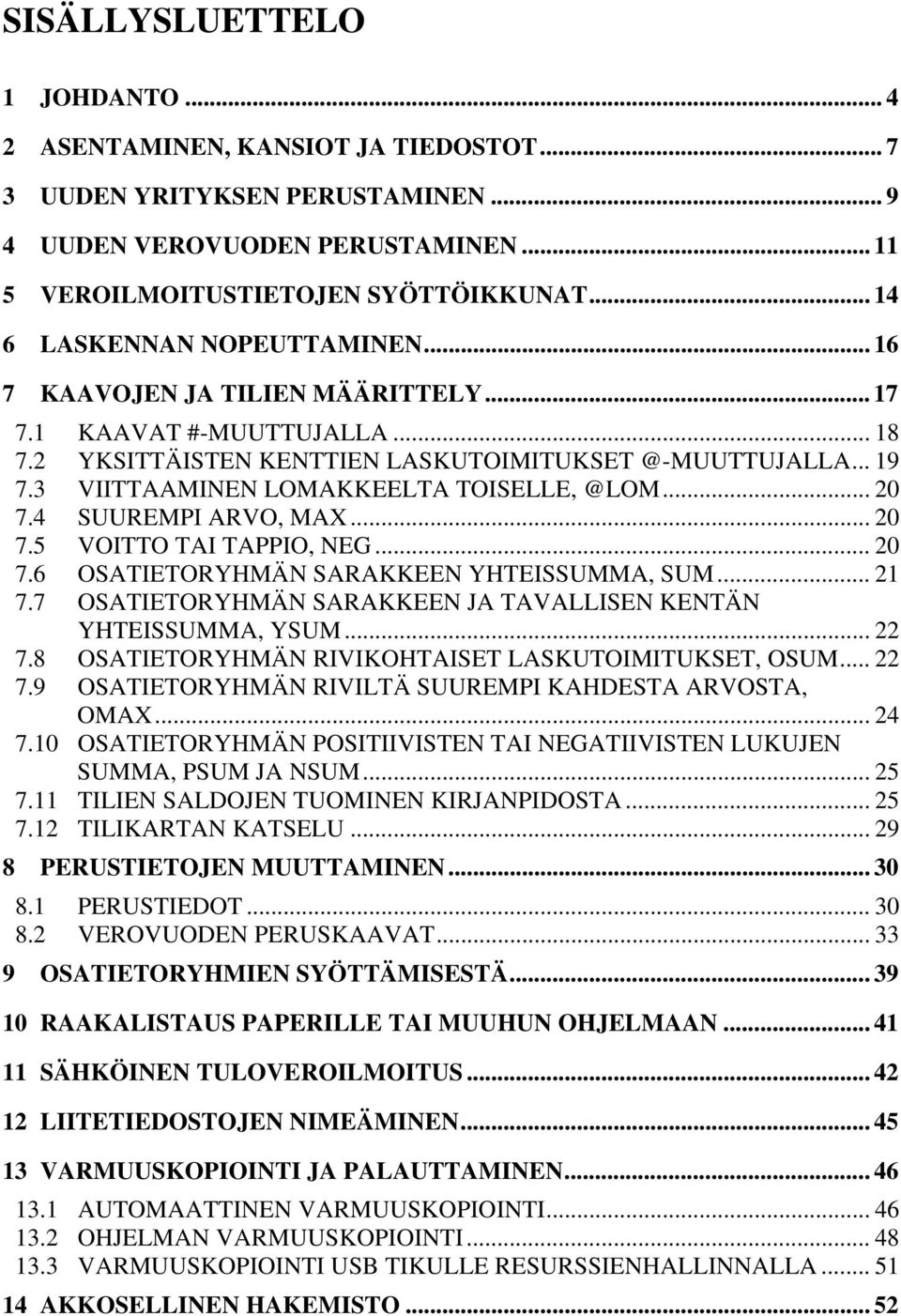 3 VIITTAAMINEN LOMAKKEELTA TOISELLE, @LOM... 20 7.4 SUUREMPI ARVO, MAX... 20 7.5 VOITTO TAI TAPPIO, NEG... 20 7.6 OSATIETORYHMÄN SARAKKEEN YHTEISSUMMA, SUM... 21 7.