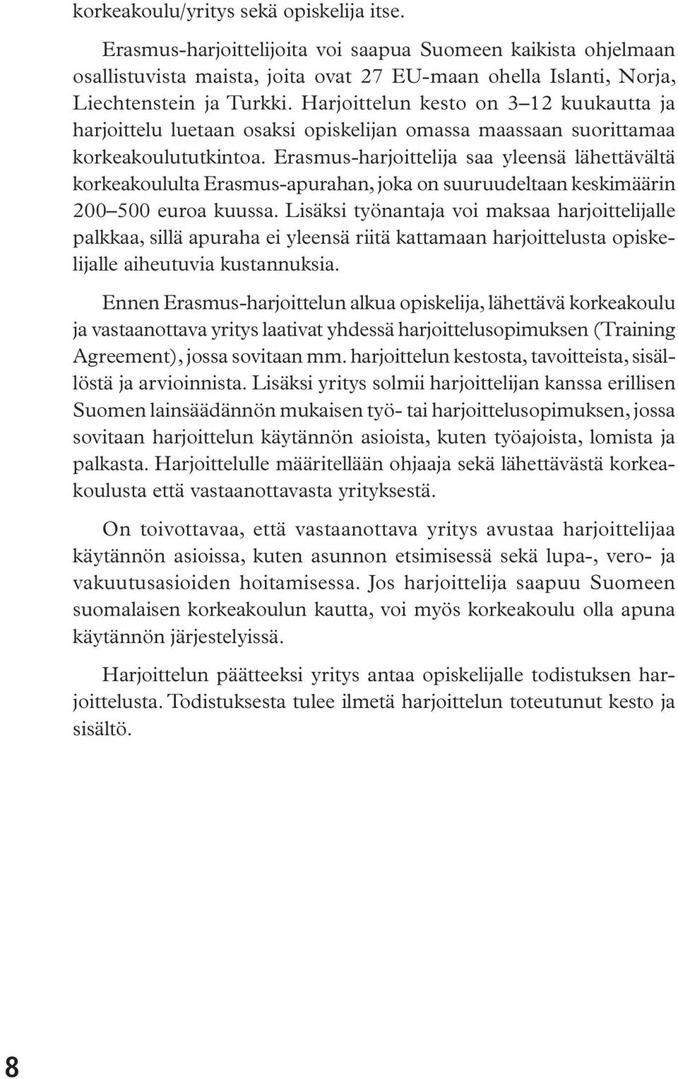 Erasmus-harjoittelija saa yleensä lähettävältä korkeakoululta Erasmus-apurahan, joka on suuruudeltaan keskimäärin 200 500 euroa kuussa.