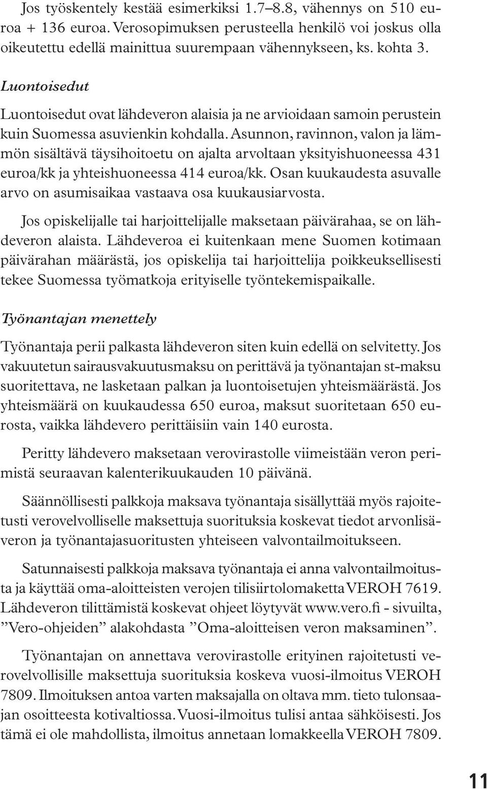 Asunnon, ravinnon, valon ja lämmön sisältävä täysihoitoetu on ajalta arvoltaan yksityishuoneessa 431 euroa/kk ja yhteishuoneessa 414 euroa/kk.