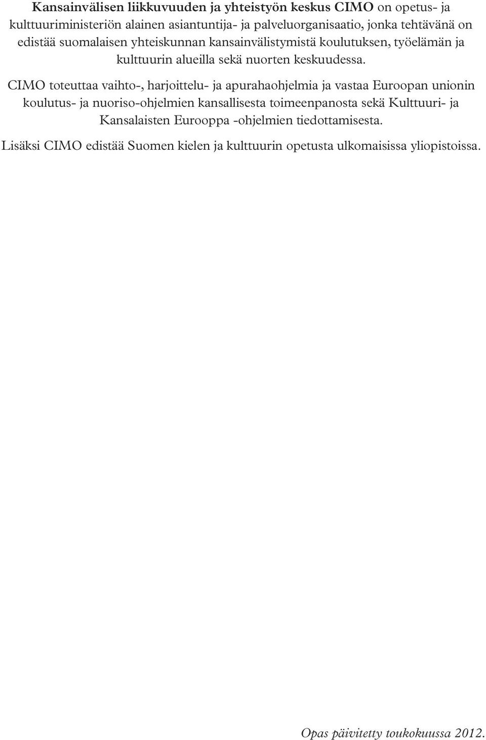 CIMO toteuttaa vaihto-, harjoittelu- ja apurahaohjelmia ja vastaa Euroopan unionin koulutus- ja nuoriso-ohjelmien kansallisesta toimeenpanosta sekä