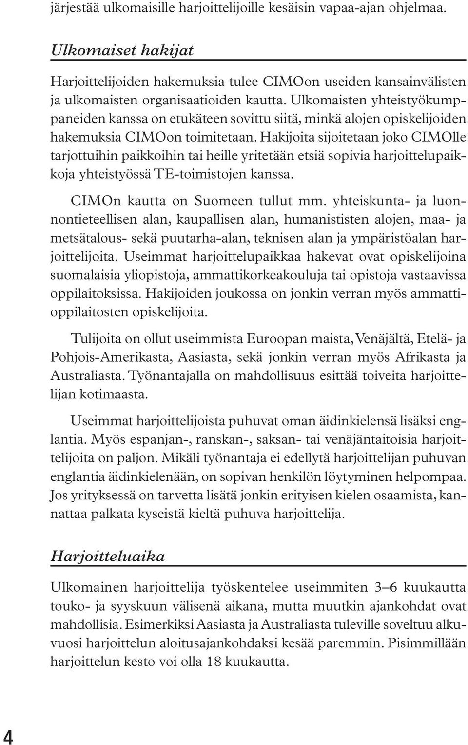 Hakijoita sijoitetaan joko CIMOlle tarjottuihin paikkoihin tai heille yritetään etsiä sopivia harjoittelupaikkoja yhteistyössä TE-toimistojen kanssa. CIMOn kautta on Suomeen tullut mm.