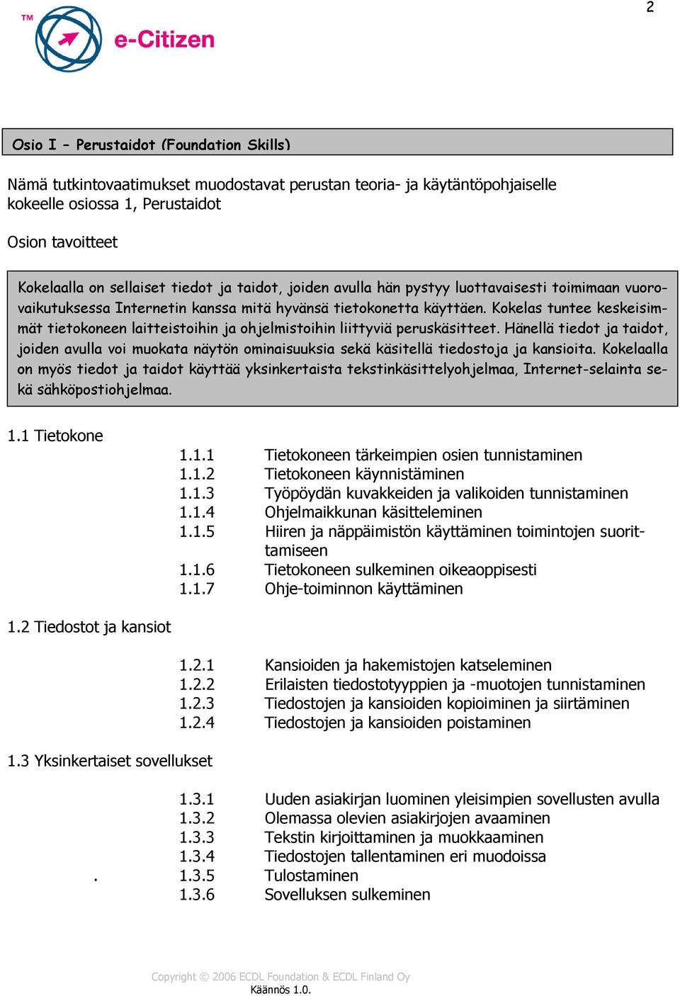 Kokelas tuntee keskeisimmät tietokoneen laitteistoihin ja ohjelmistoihin liittyviä peruskäsitteet.