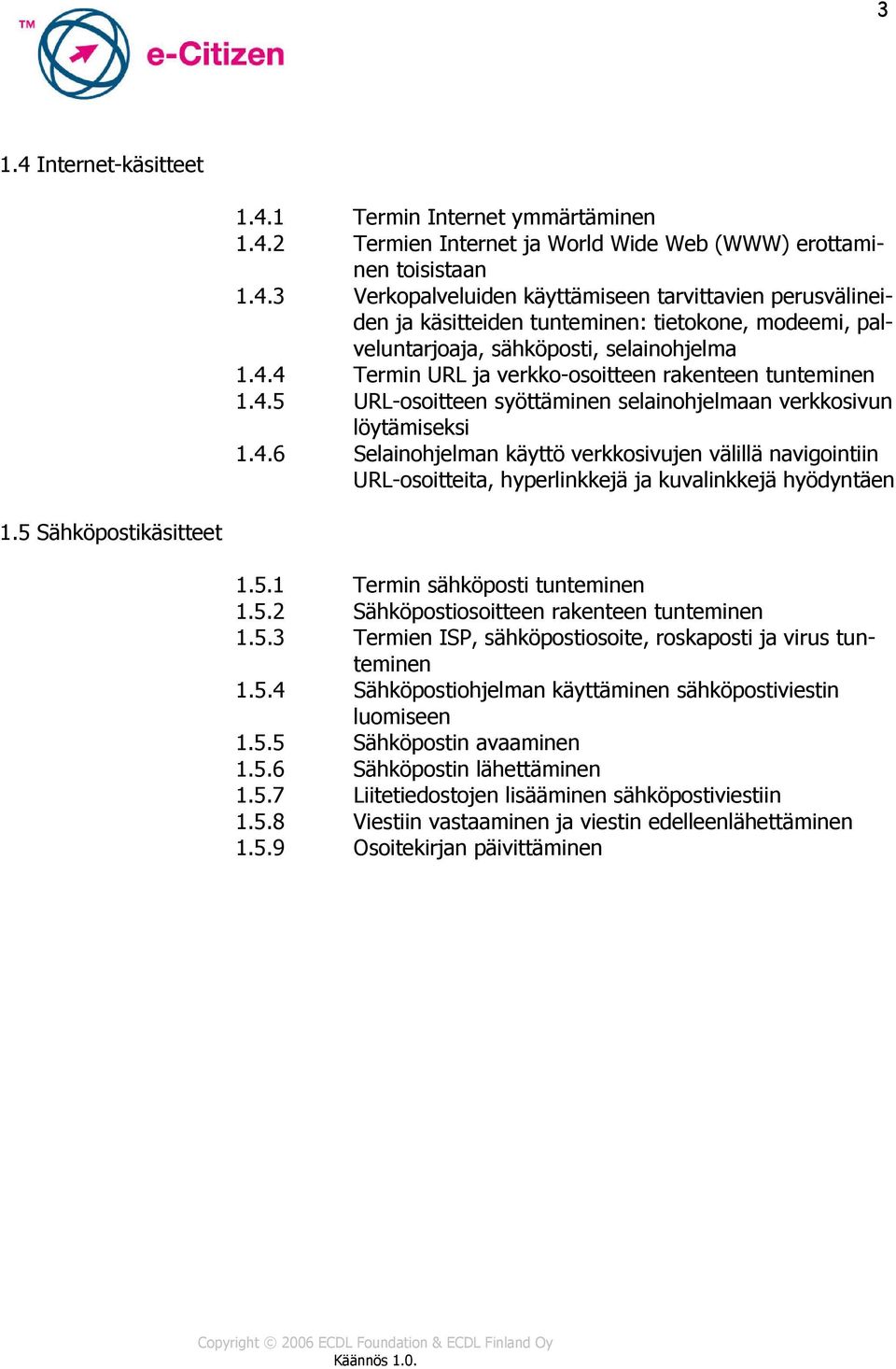 5 Sähköpostikäsitteet 1.5.1 Termin sähköposti tunteminen 1.5.2 Sähköpostiosoitteen rakenteen tunteminen 1.5.3 Termien ISP, sähköpostiosoite, roskaposti ja virus tunteminen 1.5.4 Sähköpostiohjelman käyttäminen sähköpostiviestin luomiseen 1.