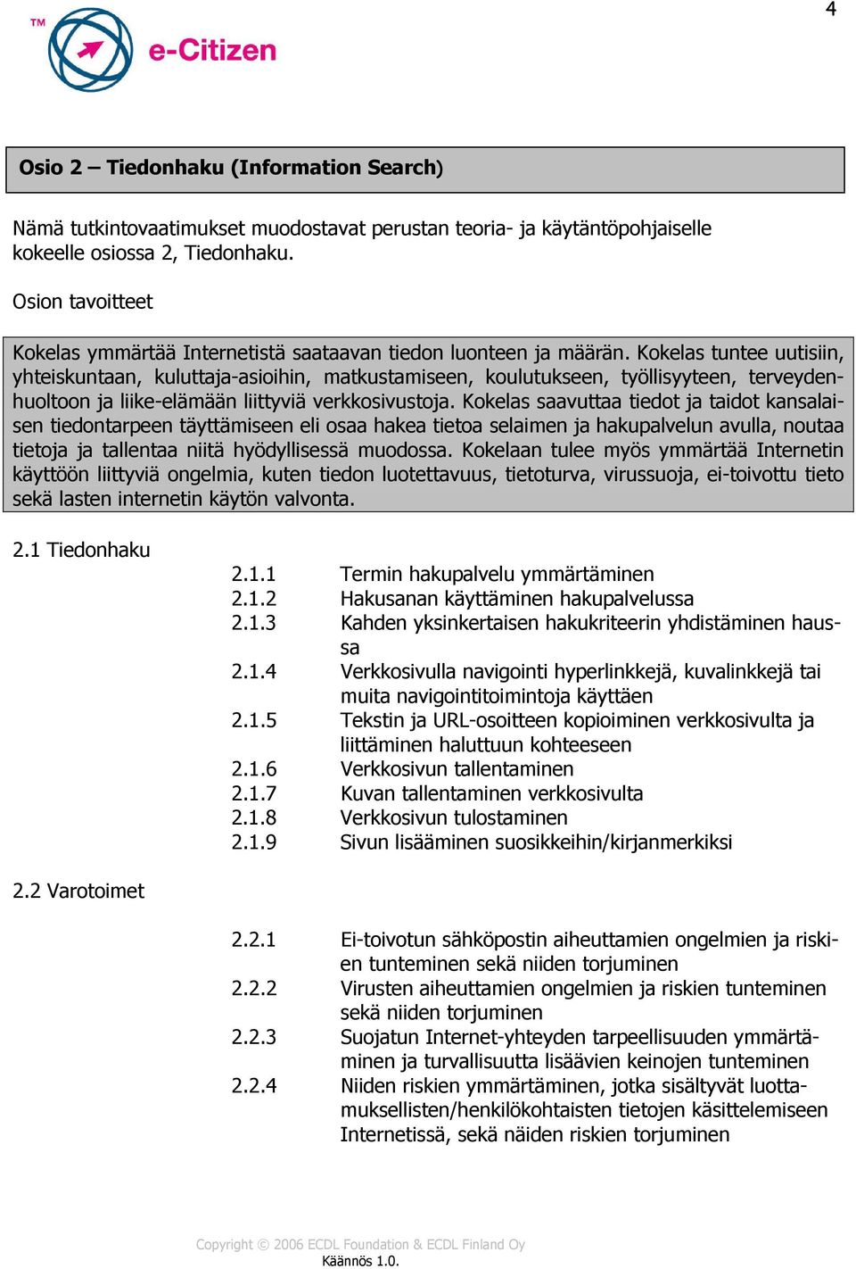 Kokelas tuntee uutisiin, yhteiskuntaan, kuluttaja-asioihin, matkustamiseen, koulutukseen, työllisyyteen, terveydenhuoltoon ja liike-elämään liittyviä verkkosivustoja.