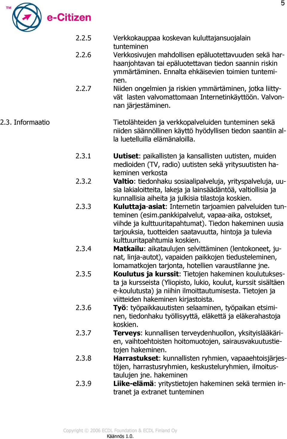 Informaatio Tietolähteiden ja verkkopalveluiden tunteminen sekä niiden säännöllinen käyttö hyödyllisen tiedon saantiin alla luetelluilla elämänaloilla. 2.3.