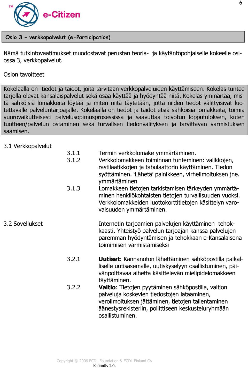 Kokelas ymmärtää, mistä sähköisiä lomakkeita löytää ja miten niitä täytetään, jotta niiden tiedot välittyisivät luotettavalle palveluntarjoajalle.