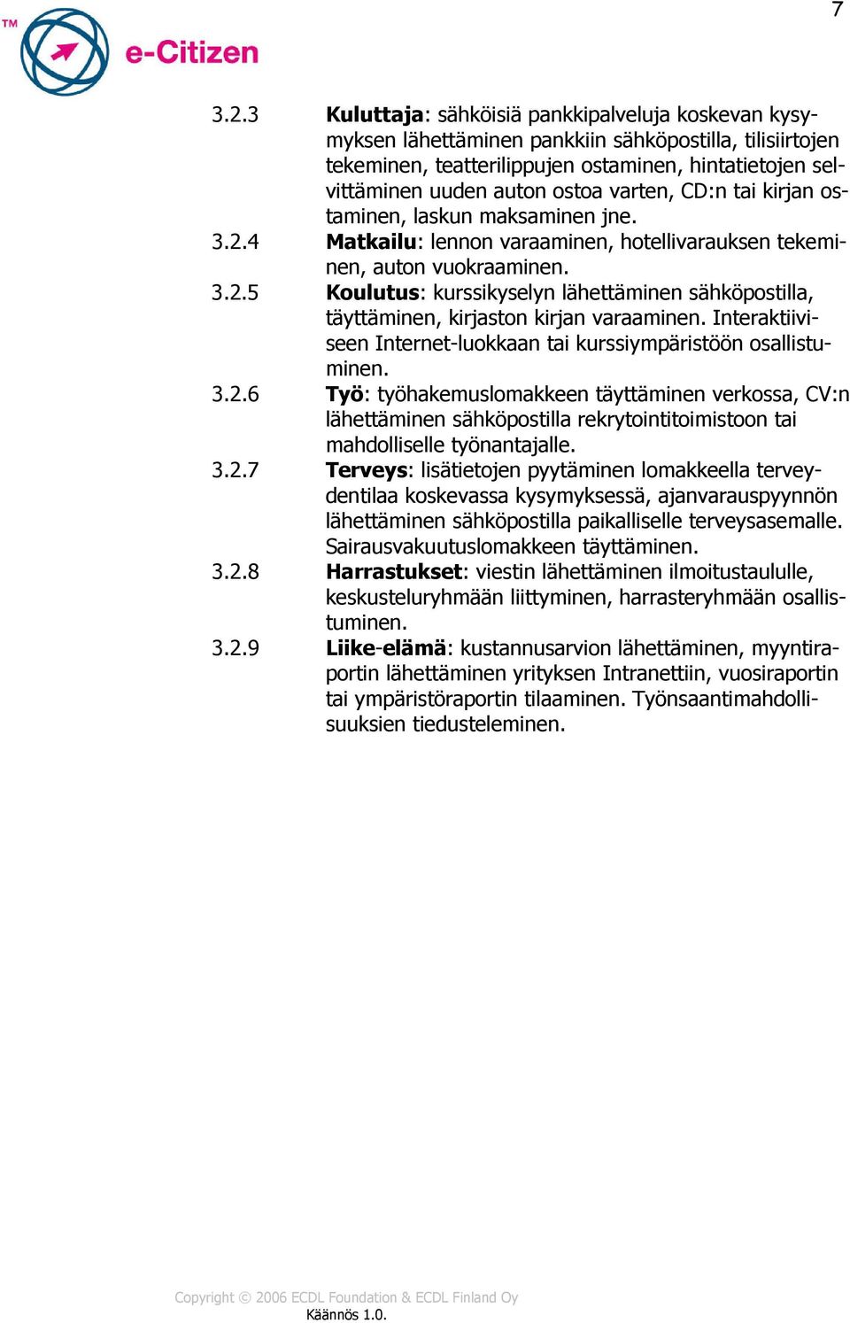 varten, CD:n tai kirjan ostaminen, laskun maksaminen jne. 3.2.4 Matkailu: lennon varaaminen, hotellivarauksen tekeminen, auton vuokraaminen. 3.2.5 Koulutus: kurssikyselyn lähettäminen sähköpostilla, täyttäminen, kirjaston kirjan varaaminen.