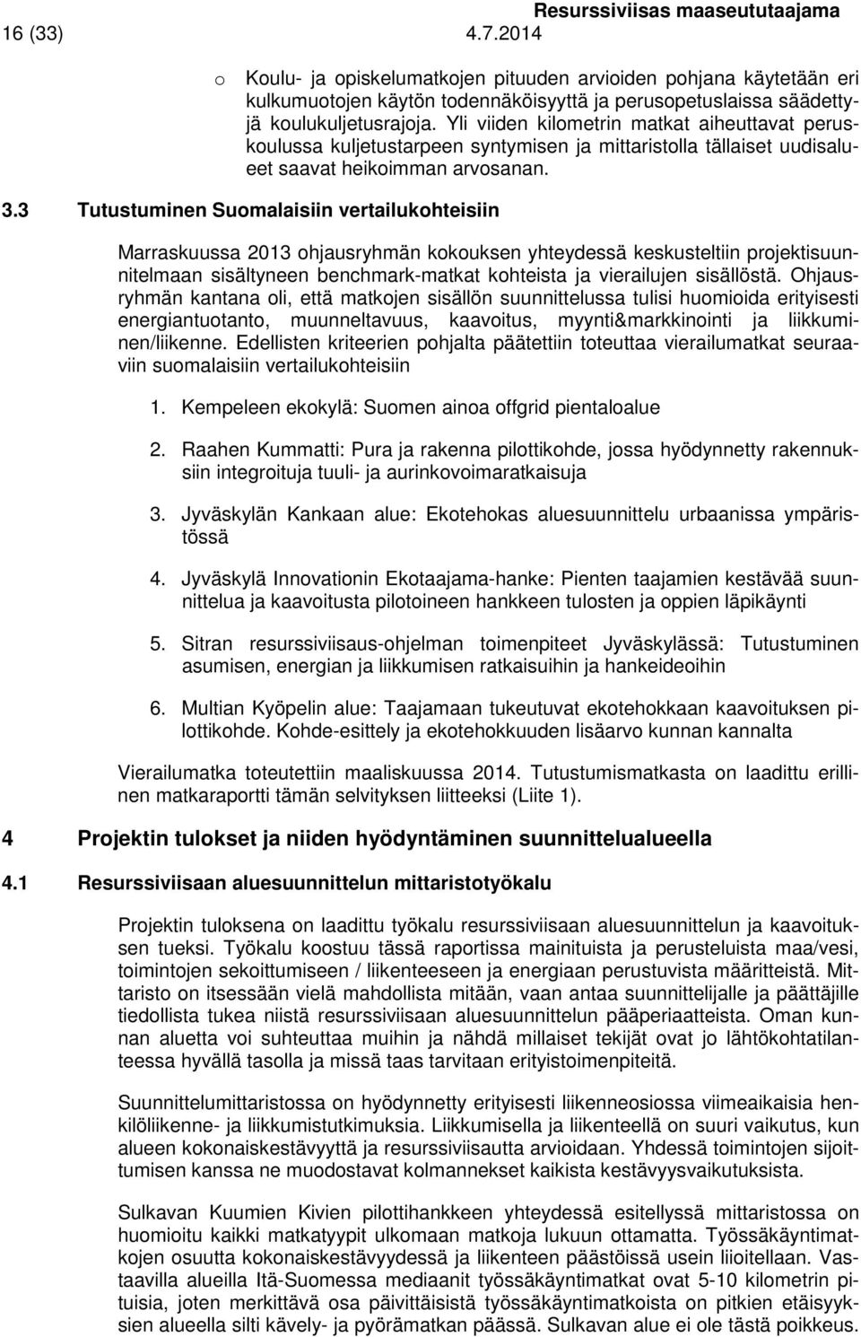 3 Tutustuminen Suomalaisiin vertailukohteisiin Marraskuussa 2013 ohjausryhmän kokouksen yhteydessä keskusteltiin projektisuunnitelmaan sisältyneen benchmark-matkat kohteista ja vierailujen sisällöstä.