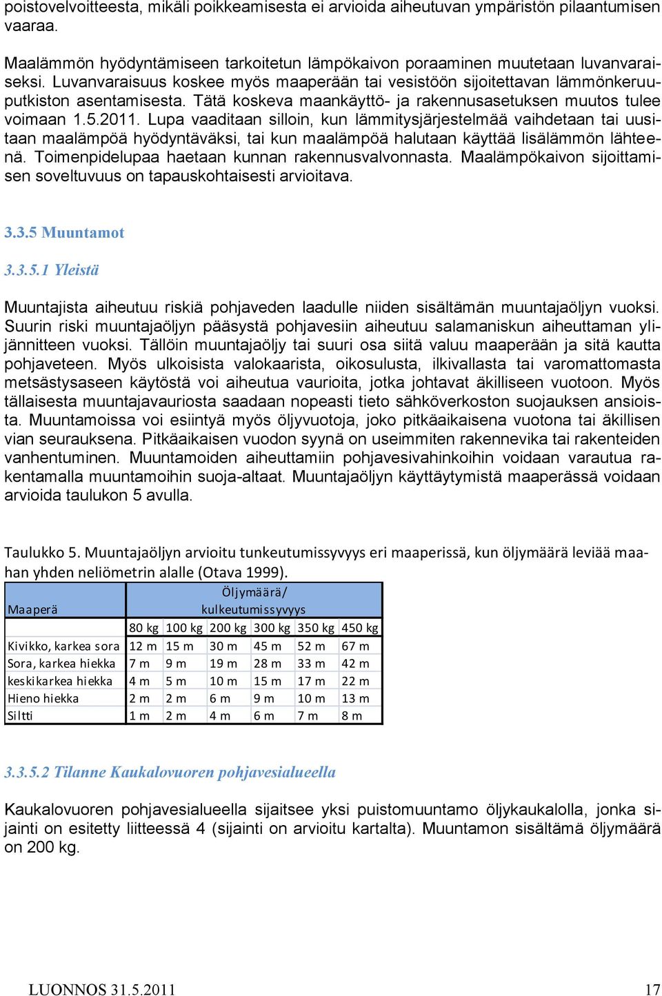 Lupa vaaditaan silloin, kun lämmitysjärjestelmää vaihdetaan tai uusitaan maalämpöä hyödyntäväksi, tai kun maalämpöä halutaan käyttää lisälämmön lähteenä.