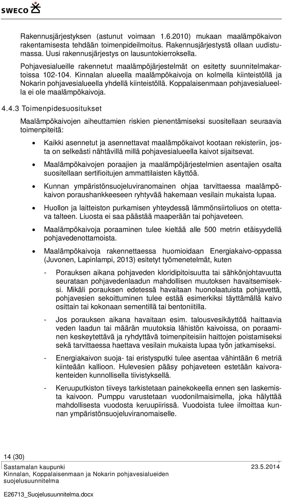 Kinnalan alueella maalämpökaivoja on kolmella kiinteistöllä ja Nokarin pohjavesialueella yhdellä kiinteistöllä. Koppalaisenmaan pohjavesialueella ei ole maalämpökaivoja. 4.