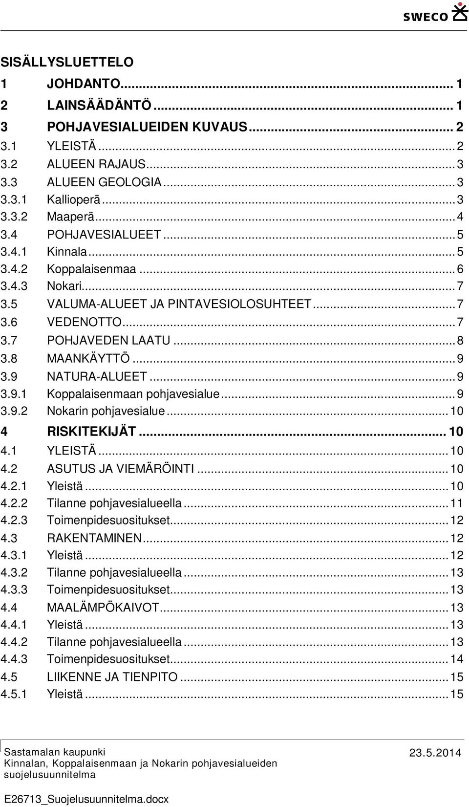 9 NATURA-ALUEET... 9 3.9.1 Koppalaisenmaan pohjavesialue... 9 3.9.2 Nokarin pohjavesialue... 10 4 RISKITEKIJÄT... 10 4.1 YLEISTÄ... 10 4.2 ASUTUS JA VIEMÄRÖINTI... 10 4.2.1 Yleistä... 10 4.2.2 Tilanne pohjavesialueella.