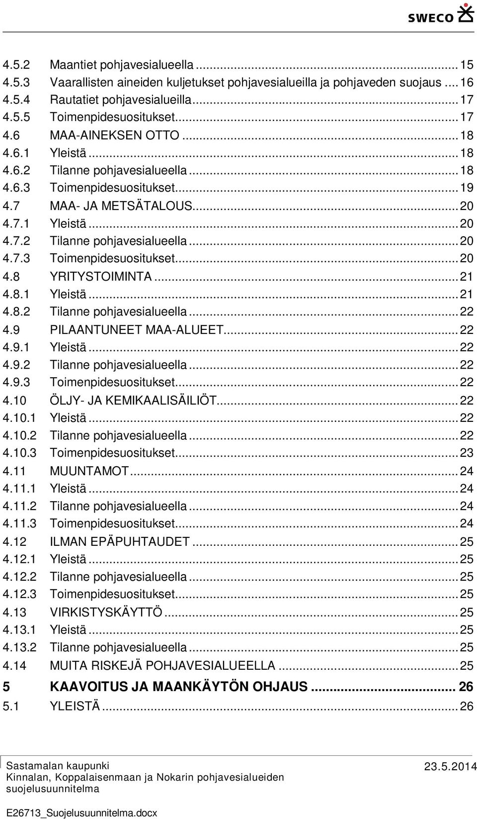 .. 21 4.8.1 Yleistä... 21 4.8.2 Tilanne pohjavesialueella... 22 4.9 PILAANTUNEET MAA-ALUEET... 22 4.9.1 Yleistä... 22 4.9.2 Tilanne pohjavesialueella... 22 4.9.3 Toimenpidesuositukset... 22 4.10 ÖLJY- JA KEMIKAALISÄILIÖT.