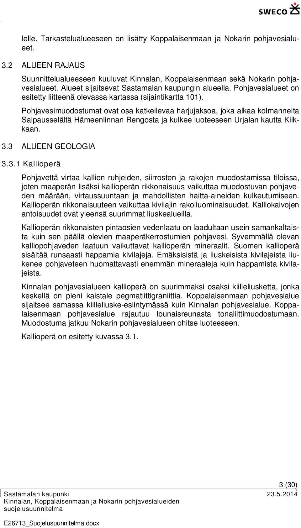 Pohjavesimuodostumat ovat osa katkeilevaa harjujaksoa, joka alkaa kolmannelta Salpausselältä Hämeenlinnan Rengosta ja kulkee luoteeseen Urjalan kautta Kiikkaan. 3.