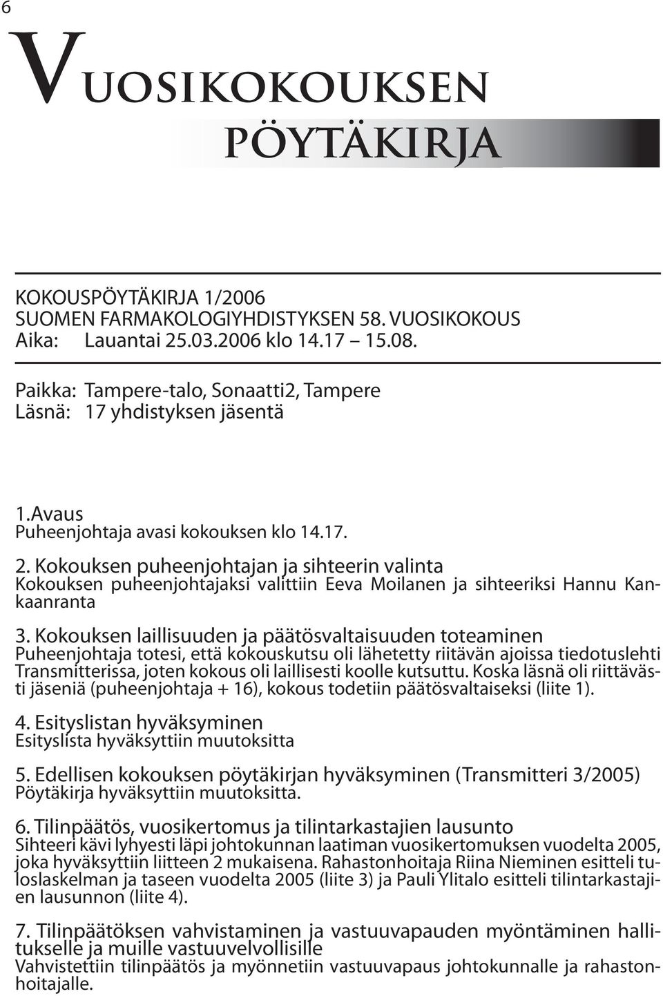 Kokouksen puheenjohtajan ja sihteerin valinta Kokouksen puheenjohtajaksi valittiin Eeva Moilanen ja sihteeriksi Hannu Kankaanranta 3.