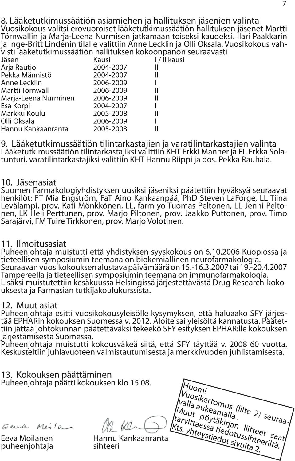 Vuosikokous vahvisti lääketutkimussäätiön hallituksen kokoonpanon seuraavasti Jäsen Kausi I / II kausi Arja Rautio 2004-2007 II Pekka Männistö 2004-2007 II Anne Lecklin 2006-2009 I Martti Törnwall