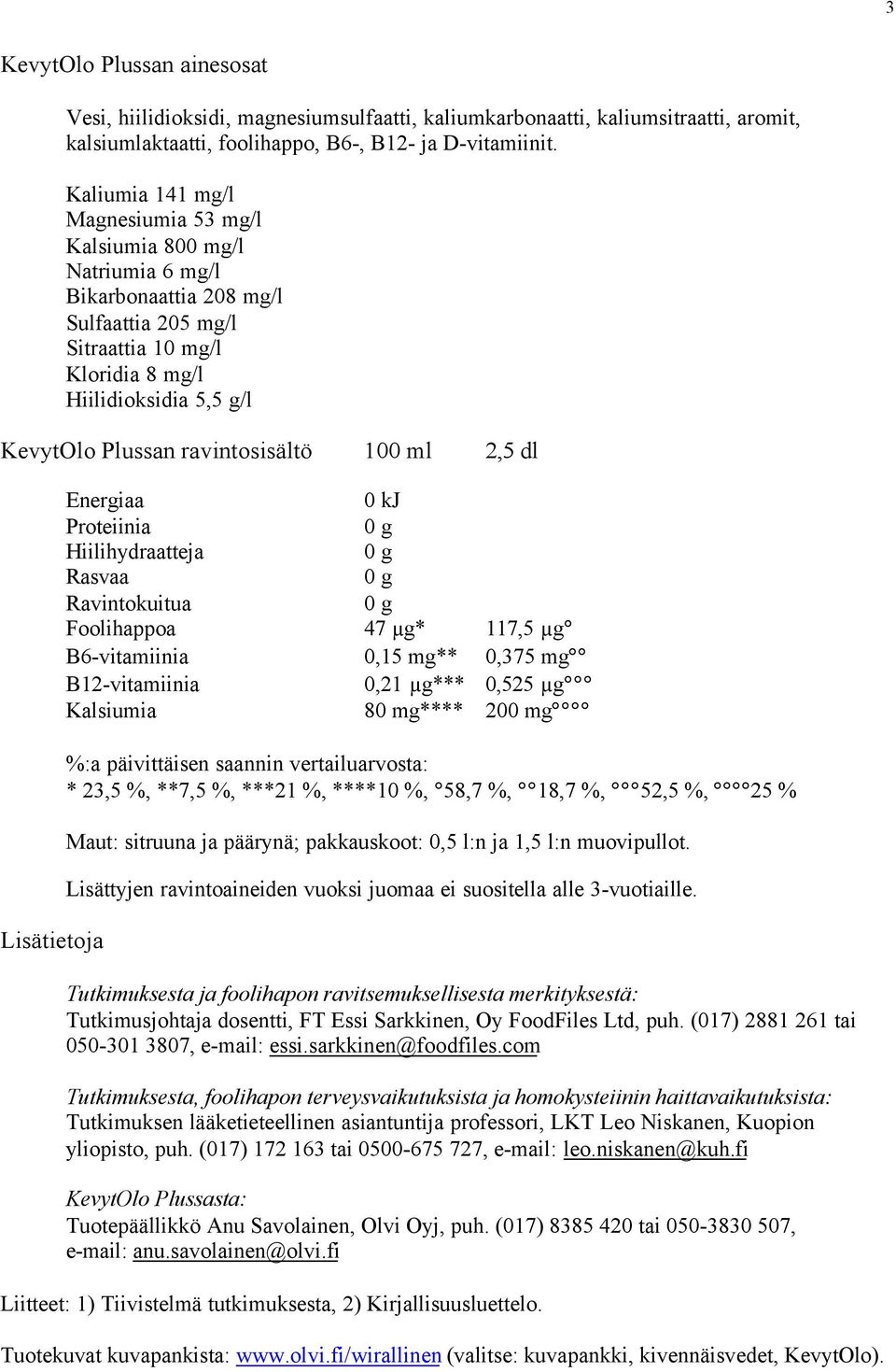 ravintosisältö 100 ml 2,5 dl Lisätietoja Energiaa 0 kj Proteiinia Hiilihydraatteja Rasvaa Ravintokuitua Foolihappoa 47 µg* 117,5 µg B6-vitamiinia 0,15 mg** 0,375 mg B12-vitamiinia 0,21 µg*** 0,525 µg