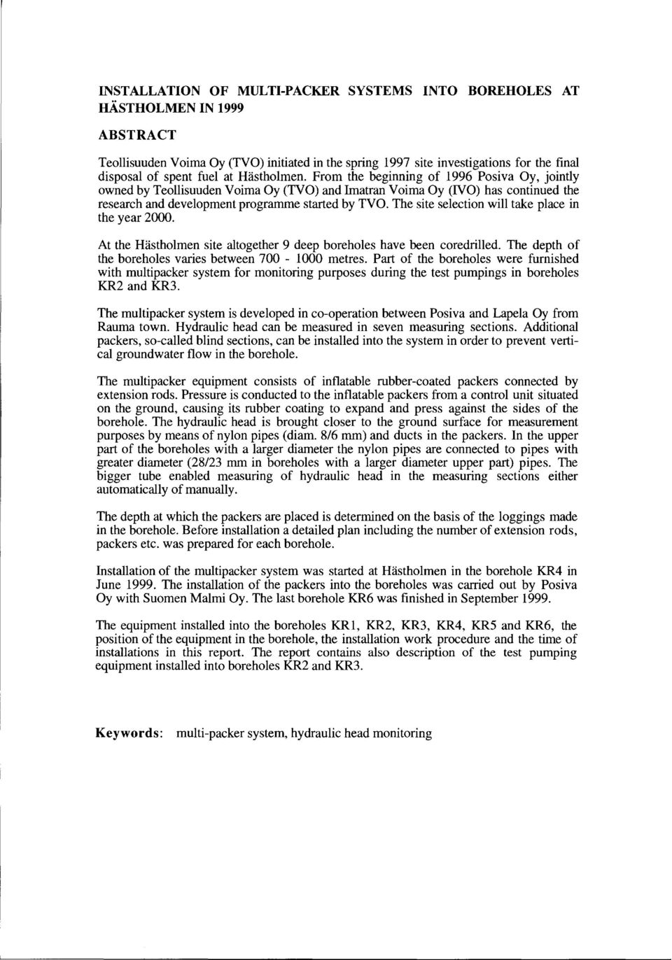 The site selection will take place in the year 2000. At the Hästholmen site altogether 9 deep boreholes have been coredrilled. The depth of the boreholes varies between 700-1000 metres.