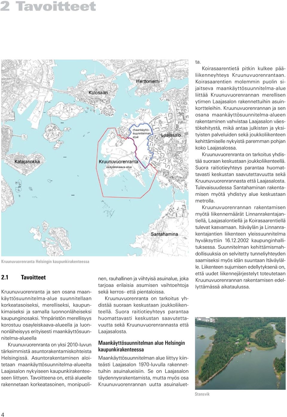 Ympäristön merellisyys korostuu osayleiskaava-alueella ja luonnonläheisyys erityisesti maankäyttösuunnitelma-alueella Kruunuvuorenranta on yksi 2010-luvun tärkeimmistä asuntorakentamiskohteista